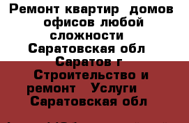 Ремонт квартир, домов, офисов любой сложности - Саратовская обл., Саратов г. Строительство и ремонт » Услуги   . Саратовская обл.